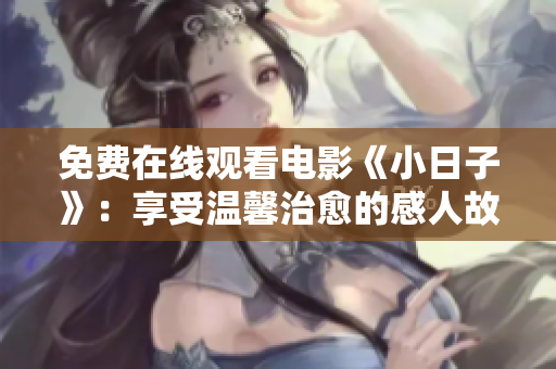 免费在线观看电影《小日子》：享受温馨治愈的感人故事