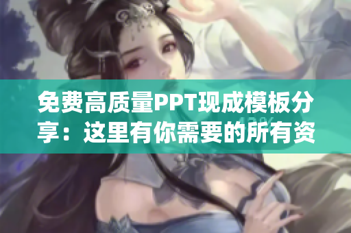 免费高质量PPT现成模板分享：这里有你需要的所有资源！(1)