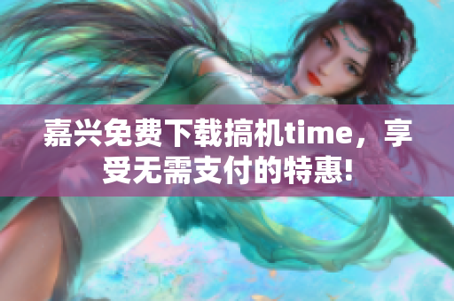 嘉兴免费下载搞机time，享受无需支付的特惠!