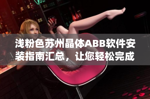 浅粉色苏州晶体ABB软件安装指南汇总，让您轻松完成软件安装操作(1)