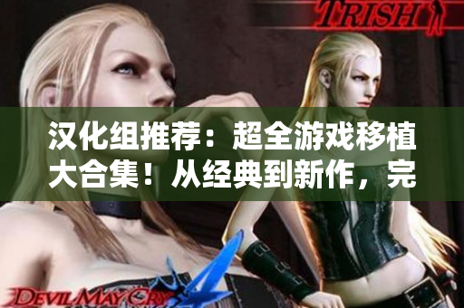 汉化组推荐：超全游戏移植大合集！从经典到新作，完美呈现游戏乐趣！