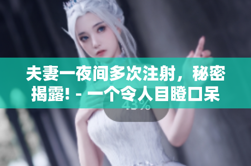 夫妻一夜间多次注射，秘密揭露! - 一个令人目瞪口呆的报道