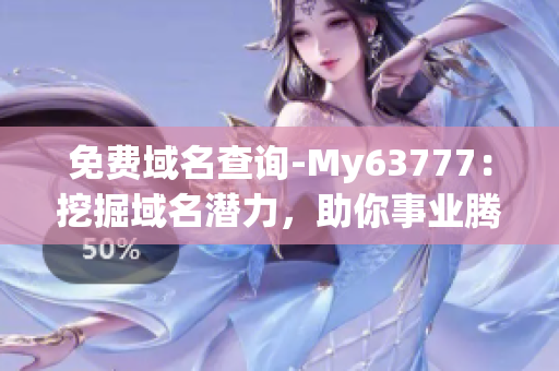 免费域名查询-My63777：挖掘域名潜力，助你事业腾飞！