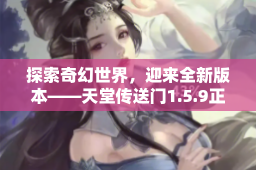 探索奇幻世界，迎来全新版本——天堂传送门1.5.9正式发布！