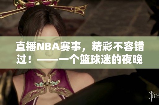 直播NBA赛事，精彩不容错过！——一个篮球迷的夜晚