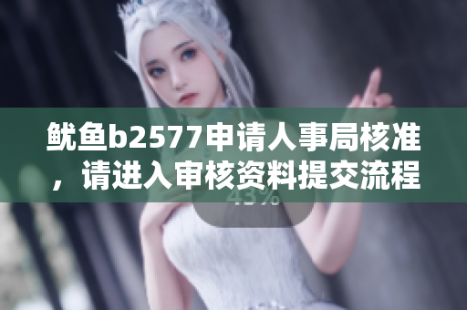 鱿鱼b2577申请人事局核准，请进入审核资料提交流程
