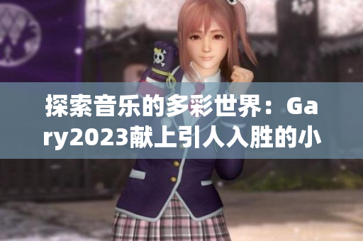 探索音乐的多彩世界：Gary2023献上引人入胜的小蓝彩虹男作品