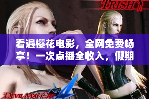 看遍樱花电影，全网免费畅享！一次点播全收入，假期好伙伴！