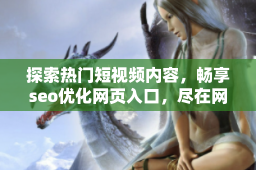 探索热门短视频内容，畅享seo优化网页入口，尽在网站推广