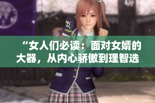 “女人们必读：面对女婿的大器，从内心骄傲到理智选择！”