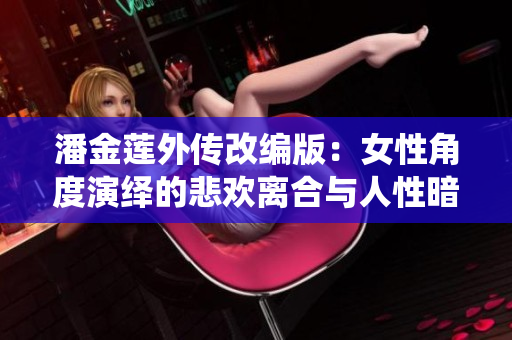 潘金莲外传改编版：女性角度演绎的悲欢离合与人性暗涌