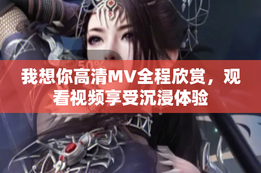 我想你高清MV全程欣赏，观看视频享受沉浸体验