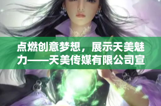 点燃创意梦想，展示天美魅力——天美传媒有限公司宣传片
