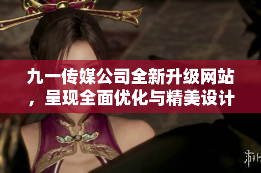 九一传媒公司全新升级网站，呈现全面优化与精美设计！