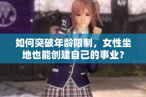 如何突破年龄限制，女性坐地也能创建自己的事业？