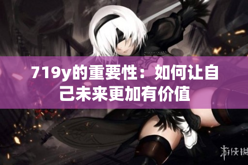719y的重要性：如何让自己未来更加有价值