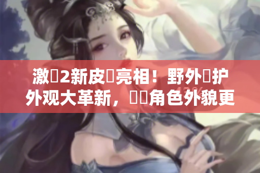 激戰2新皮膚亮相！野外傳护外观大革新，熱門角色外貌更具个性化！