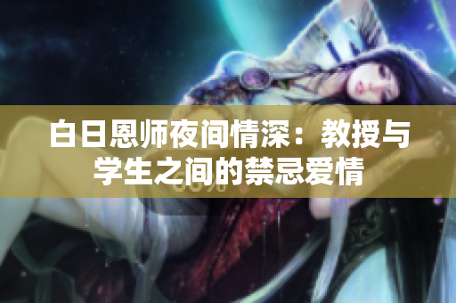 白日恩师夜间情深：教授与学生之间的禁忌爱情