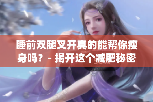 睡前双腿叉开真的能帮你瘦身吗？- 揭开这个减肥秘密(1)