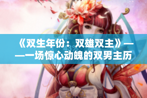 《双生年份：双雄双主》——一场惊心动魄的双男主历险