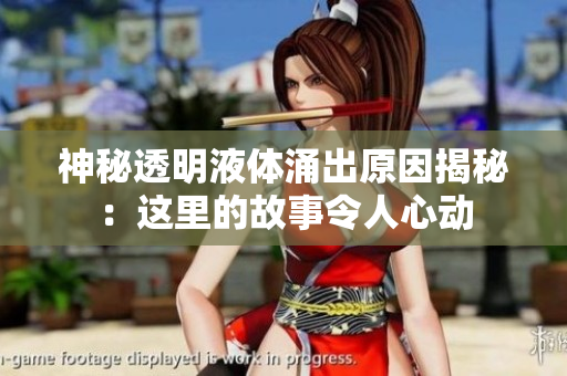 神秘透明液体涌出原因揭秘：这里的故事令人心动