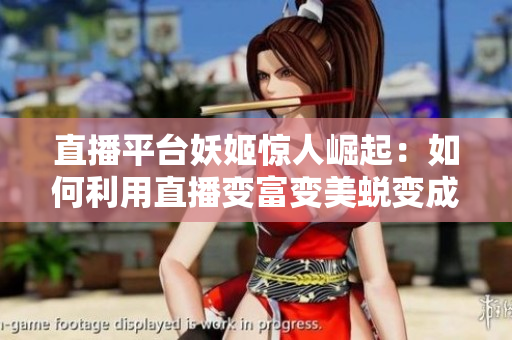 直播平台妖姬惊人崛起：如何利用直播变富变美蜕变成网红？