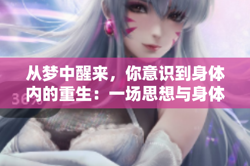 从梦中醒来，你意识到身体内的重生：一场思想与身体的探索