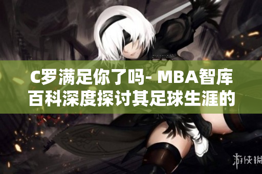 C罗满足你了吗- MBA智库百科深度探讨其足球生涯的综合分析