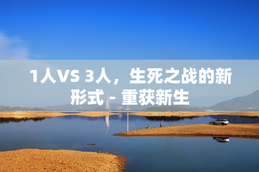 1人VS 3人，生死之战的新形式 - 重获新生