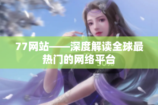 77网站——深度解读全球最热门的网络平台