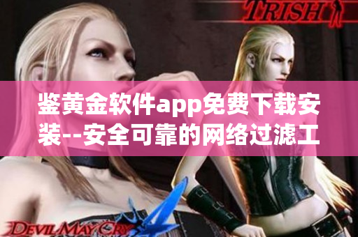 鉴黄金软件app免费下载安装--安全可靠的网络过滤工具(1)