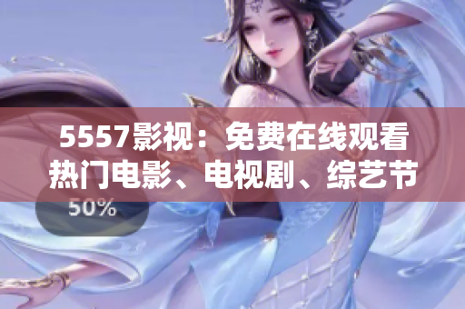 5557影视：免费在线观看热门电影、电视剧、综艺节目