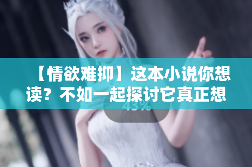 【情欲难抑】这本小说你想读？不如一起探讨它真正想讲什么