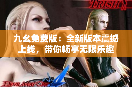 九幺免费版：全新版本震撼上线，带你畅享无限乐趣