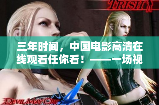 三年时间，中国电影高清在线观看任你看！——一场视觉盛宴