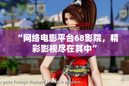 “网络电影平台68影院，精彩影视尽在其中”
