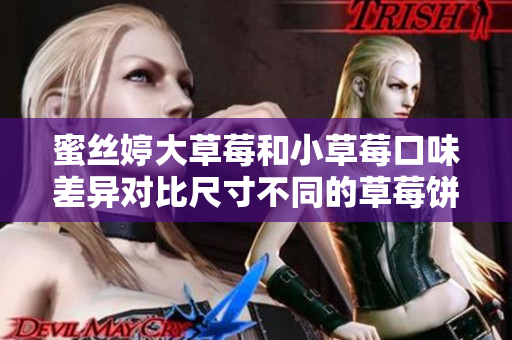 蜜丝婷大草莓和小草莓口味差异对比尺寸不同的草莓饼干的不同之处