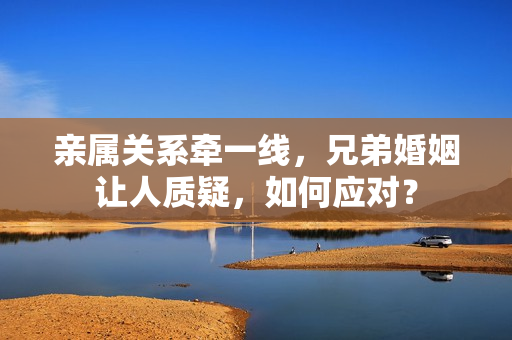 亲属关系牵一线，兄弟婚姻让人质疑，如何应对？