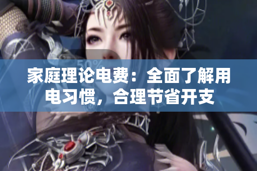家庭理论电费：全面了解用电习惯，合理节省开支