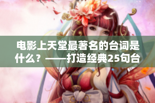 电影上天堂最著名的台词是什么？——打造经典25句台词！