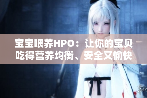 宝宝喂养HPO：让你的宝贝吃得营养均衡、安全又愉快！