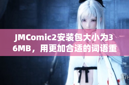 JMComic2安装包大小为36MB，用更加合适的词语重新表达