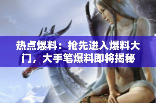 热点爆料：抢先进入爆料大门，大手笔爆料即将揭秘