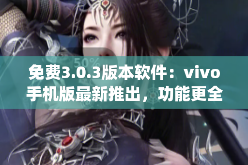 免费3.0.3版本软件：vivo手机版最新推出，功能更全面(1)