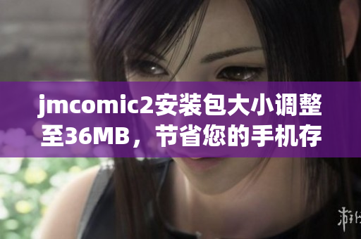 jmcomic2安装包大小调整至36MB，节省您的手机存储空间