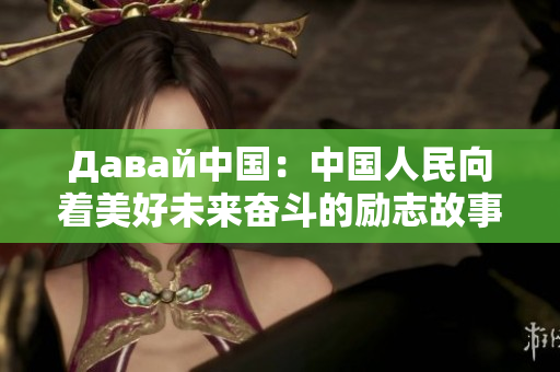 Давай中国：中国人民向着美好未来奋斗的励志故事