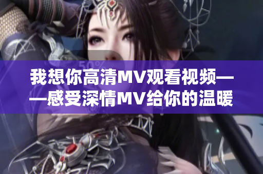我想你高清MV观看视频——感受深情MV给你的温暖