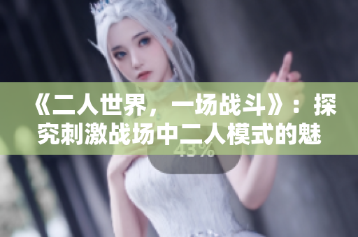《二人世界，一场战斗》：探究刺激战场中二人模式的魅力与挑战