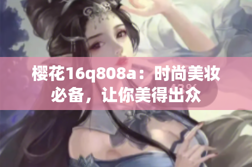 樱花16q808a：时尚美妆必备，让你美得出众