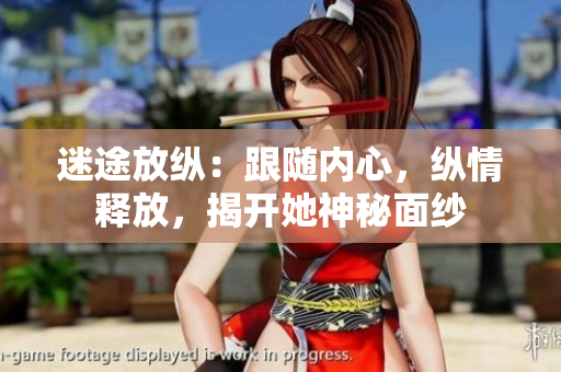 迷途放纵：跟随内心，纵情释放，揭开她神秘面纱